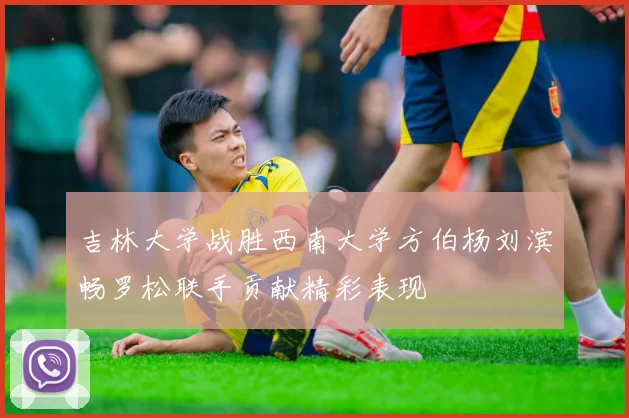 吉林大学战胜西南大学方伯杨刘滨畅罗松联手贡献精彩表现