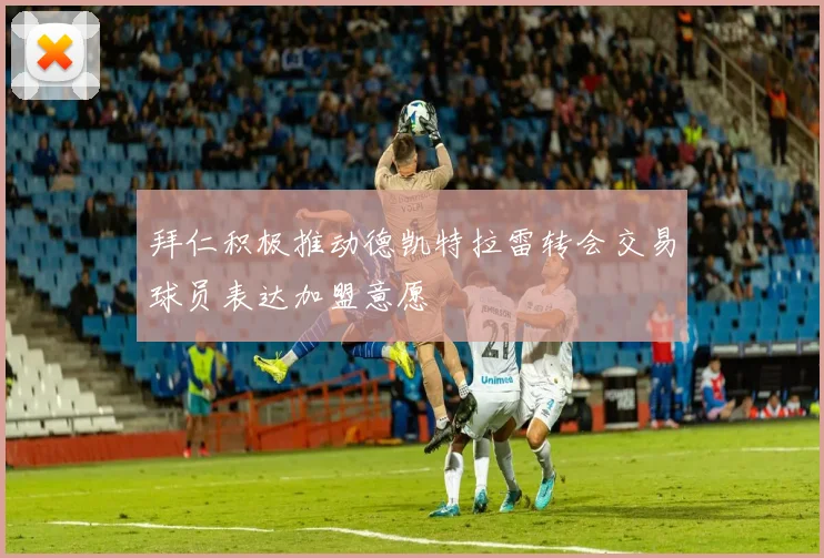拜仁积极推动德凯特拉雷转会交易球员表达加盟意愿