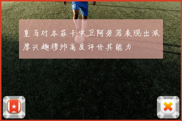 皇马对本菲卡中卫阿劳若表现出浓厚兴趣穆帅高度评价其能力