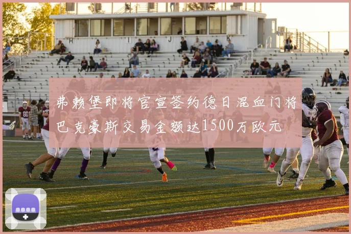 弗赖堡即将官宣签约德日混血门将巴克豪斯交易金额达1500万欧元
